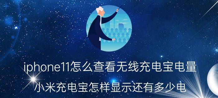 iphone11怎么查看无线充电宝电量 小米充电宝怎样显示还有多少电？